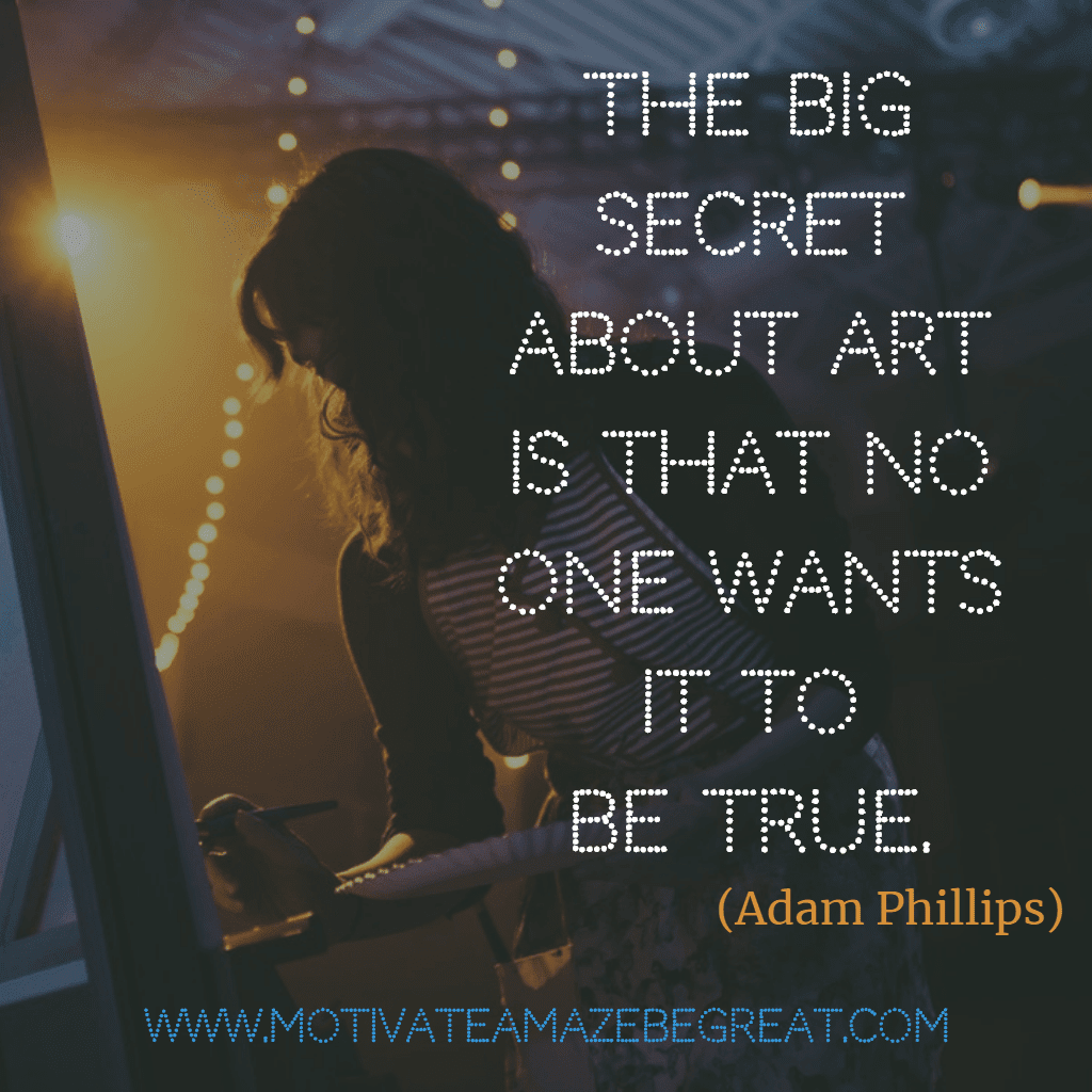 6. "The big secret about Art is that no one wants it to be true."...