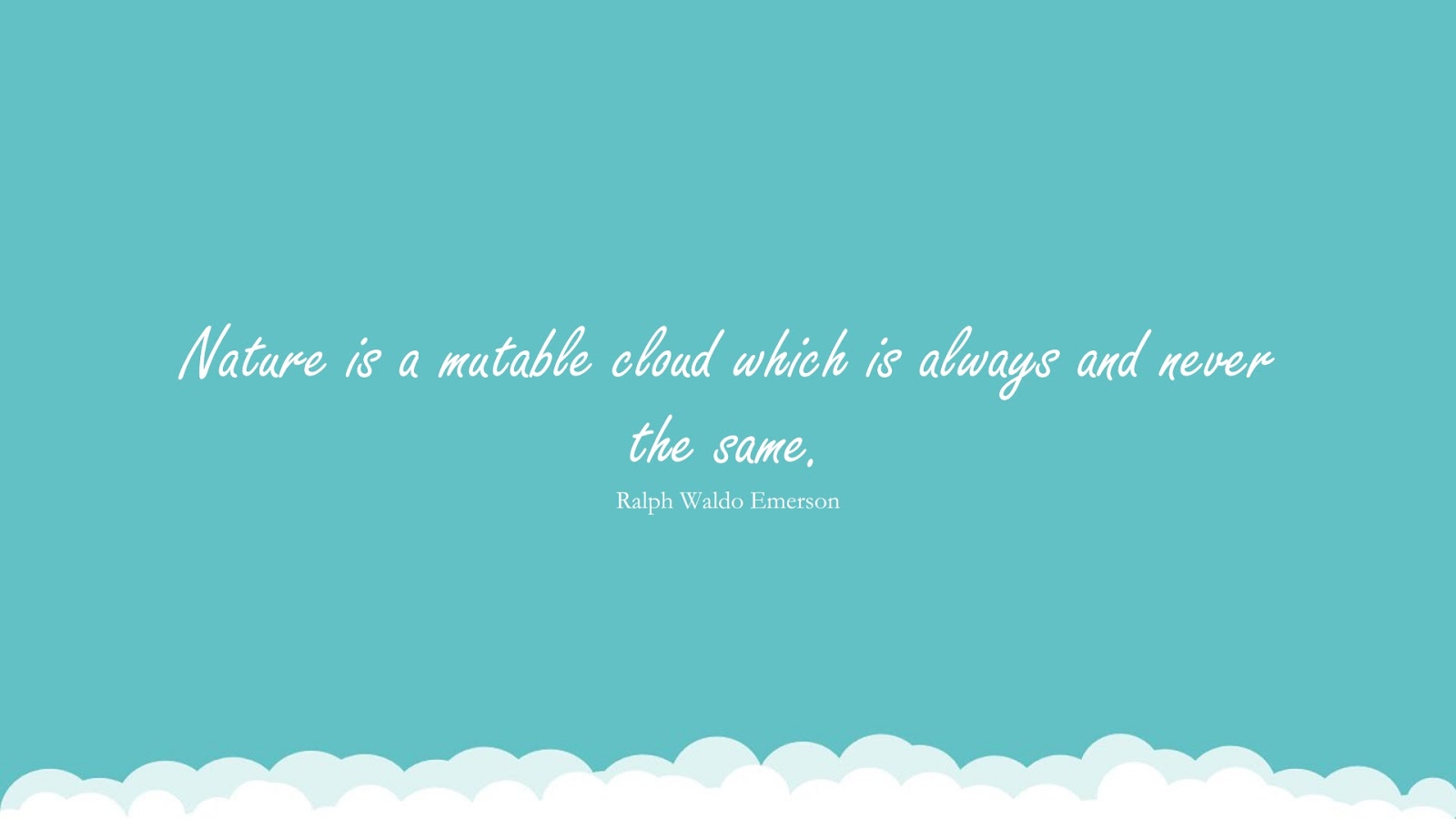 Nature is a mutable cloud which is always and never the same. (Ralph Waldo Emerson);  #ChangeQuotes