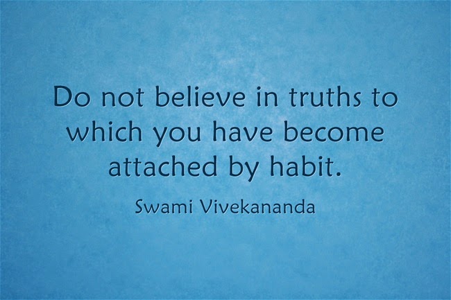 "Do not believe in truths to which you have become attached by habit."