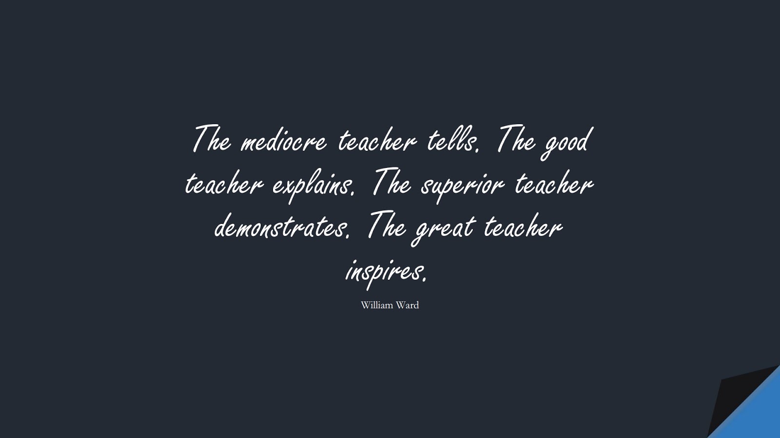 The mediocre teacher tells. The good teacher explains. The superior teacher demonstrates. The great teacher inspires. (William Ward);  #InspirationalQuotes