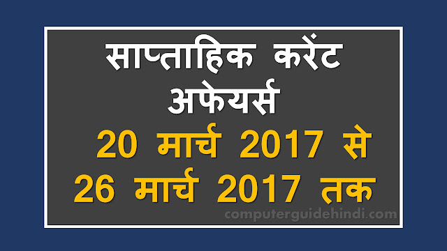 साप्ताहिक करेंट अफेयर्स  20 मार्च 2017 से 26 मार्च 2017 तक