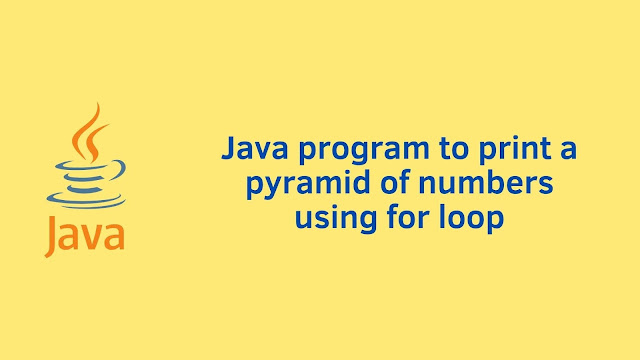 Java program to print a pyramid of numbers using for loop