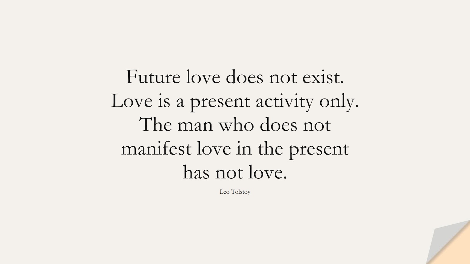 Future love does not exist. Love is a present activity only. The man who does not manifest love in the present has not love. (Leo Tolstoy);  #LoveQuotes