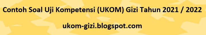 Contoh Soal Uji Kompetensi (UKOM) Gizi Tahun 2021 / 2022