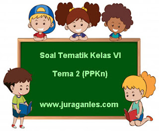 Contoh Soal Tematik Kelas 6 Tema 2 Mapel PPKn T.A 2021/2022