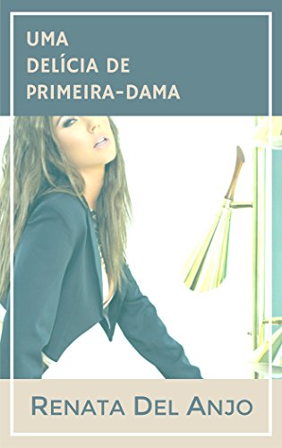 Uma delícia de primeira-dama - Renata Del Anjo Uma delícia de primeira-dama - Renata Del Anjo
