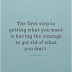 The First Step To Getting What You Want Is Having The Courage - Top Quotes