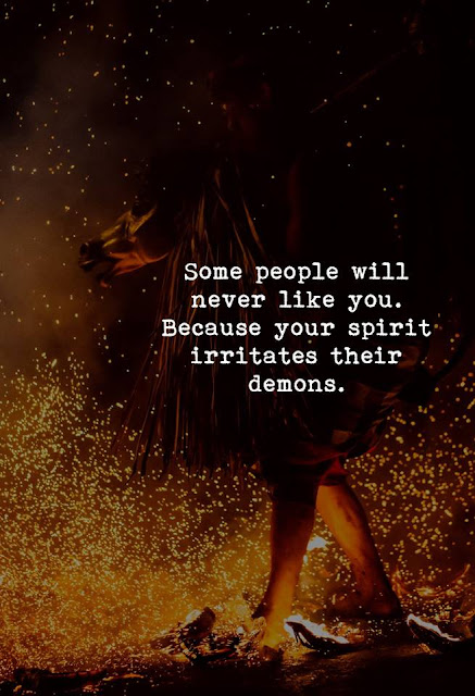 Some people will never like you. Because your spirit irritates their