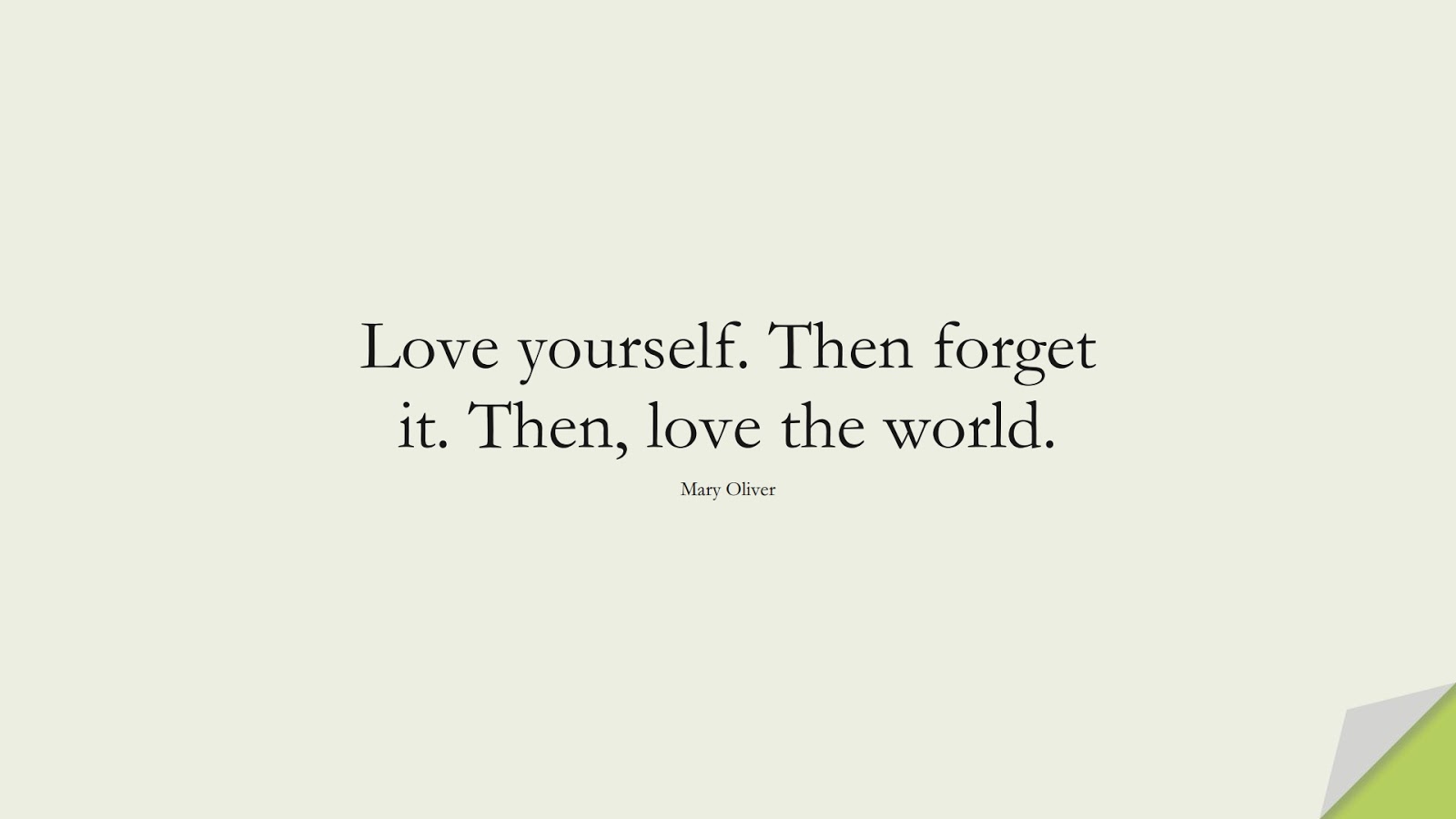 Love yourself. Then forget it. Then, love the world. (Mary Oliver);  #LoveQuotes