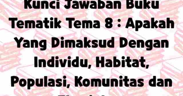 Kunci Jawaban Buku Tematik Tema 8 Apakah Yang Dimaksud Dengan Individu Habitat Populasi Komunitas Dan Ekosistem Laluahmad Com