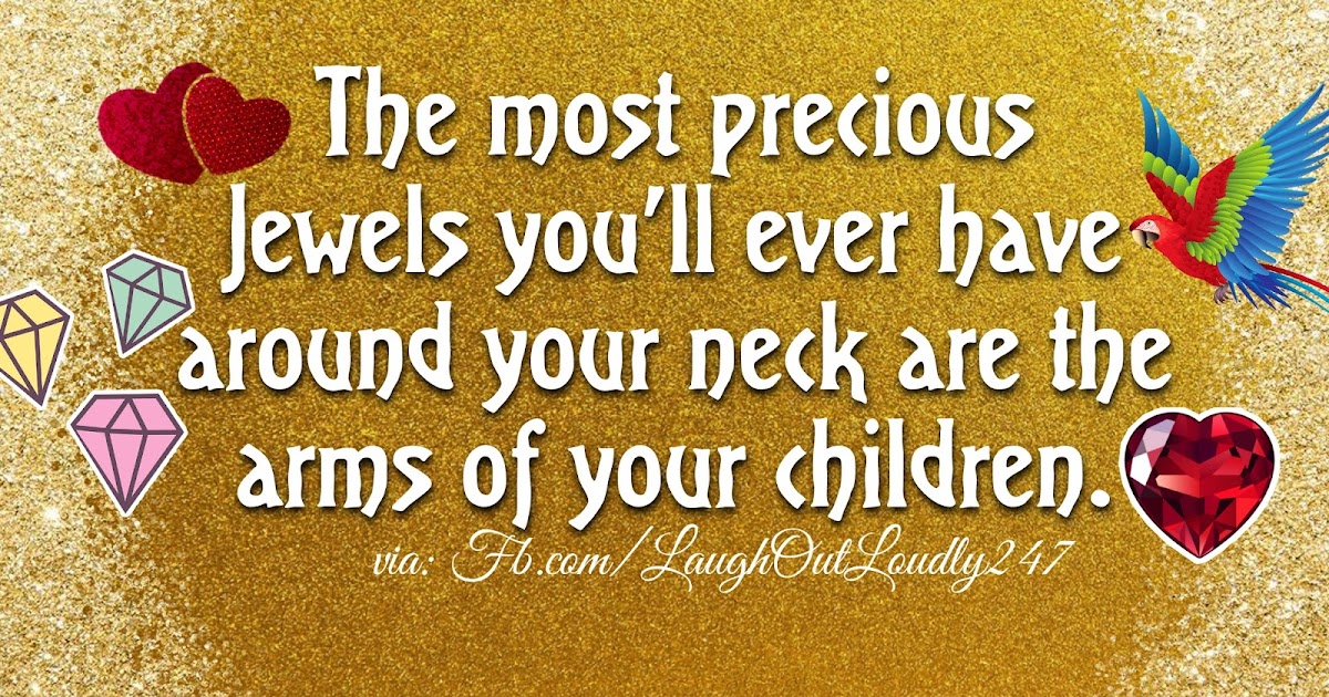 The most precious jewels you'll ever have