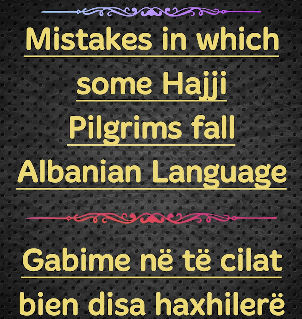 Mistakes in which some Hajji Pilgrims fall Albanian Language Gabime në të cilat bien disa haxhilerë