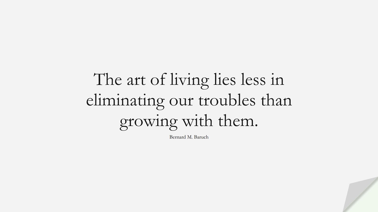 The art of living lies less in eliminating our troubles than growing with them. (Bernard M. Baruch);  #HappinessQuotes