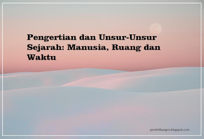 Contoh Makalah Pengertian dan Unsur-Unsur Sejarah: Manusia, Ruang dan Waktu, Tugas Makalah Bagus Singkat, Blog Sahabat Geografi