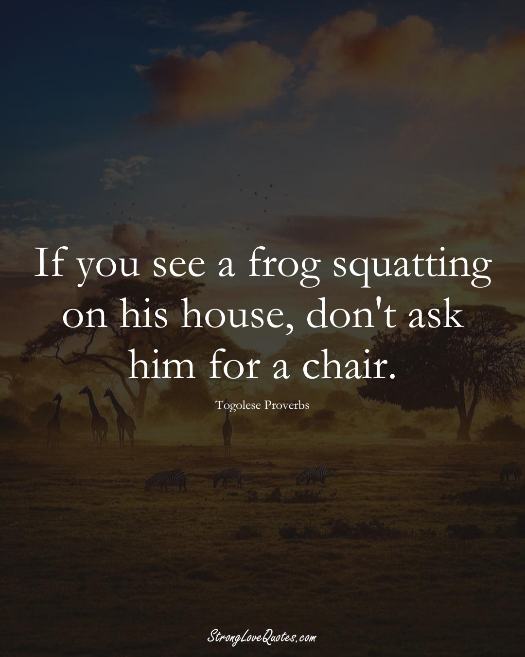 If you see a frog squatting on his house, don't ask him for a chair. (Togolese Sayings);  #AfricanSayings