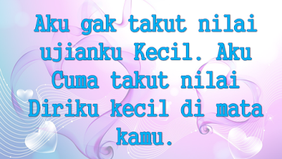 Aku gak takut nilai ujianku Kecil. Aku Cuma takut nilai  Diriku kecil di mata kamu.