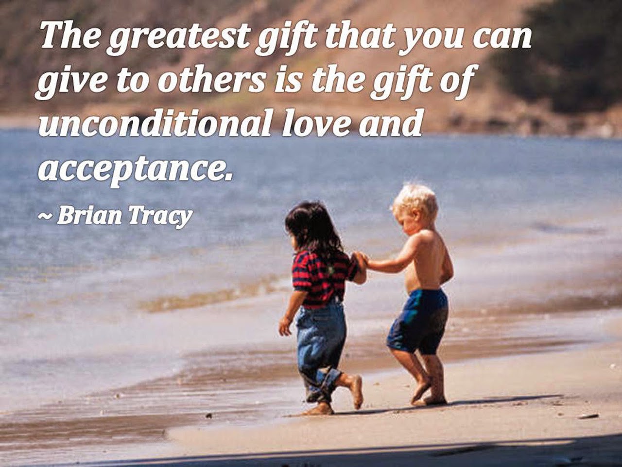 "The greatest t that you can give to others is the t of unconditional love