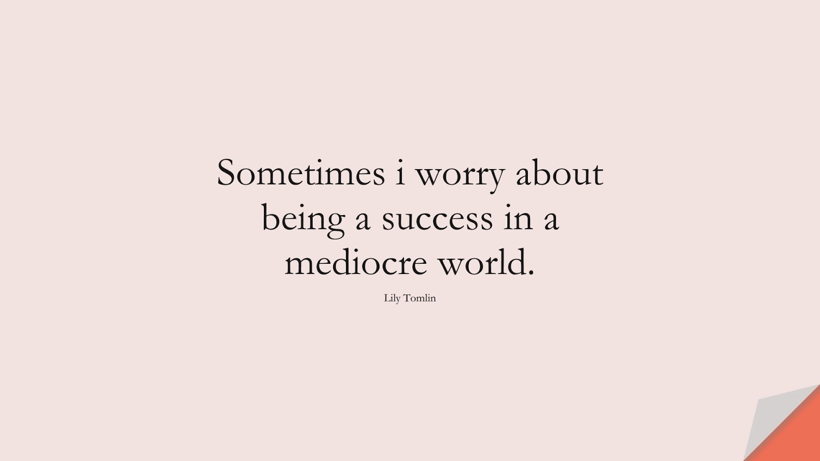 Sometimes i worry about being a success in a mediocre world. (Lily Tomlin);  #SuccessQuotes