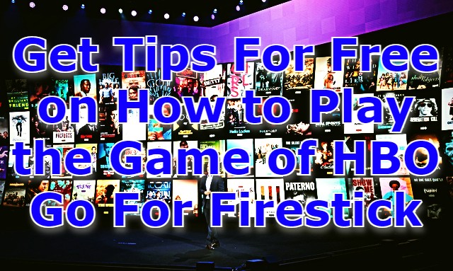Get Tips For Free on How to Play the Game of HBO Go For Firestick