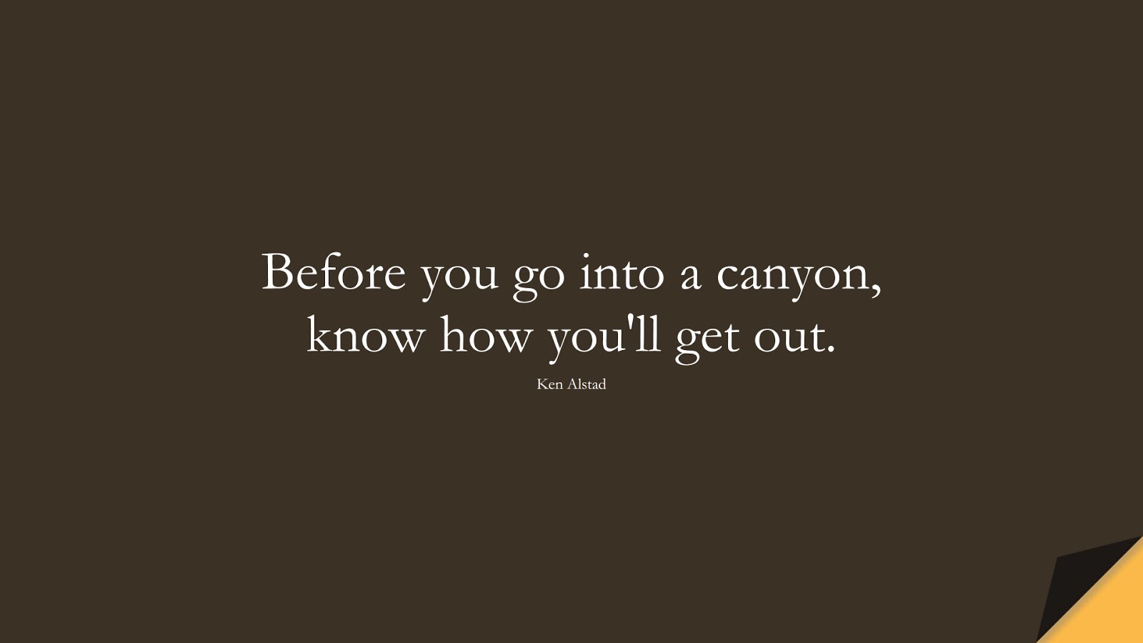 Before you go into a canyon, know how you'll get out. (Ken Alstad);  #InspirationalQuotes