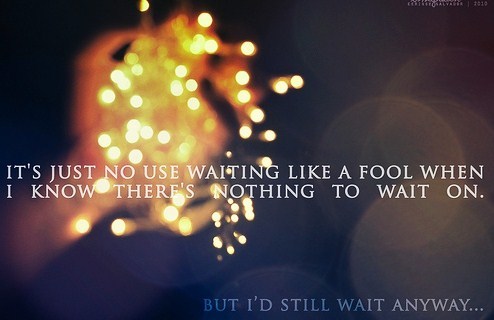Are you still waiting. Who waits Forever anyway. Nothing can wait. Tumblr quotes.