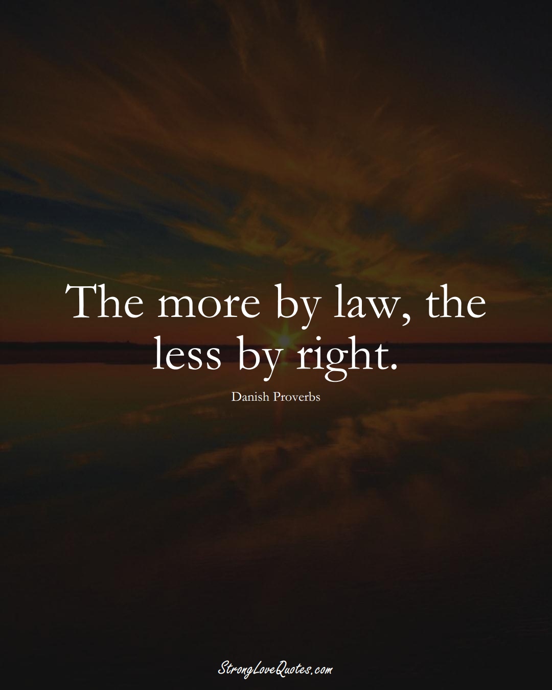 The more by law, the less by right. (Danish Sayings);  #EuropeanSayings