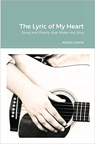 The Lyric of my Heart: Songs and Poetry that Make me Sing