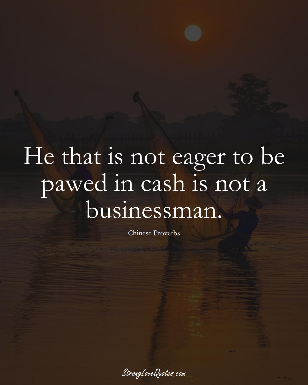 He that is not eager to be pawed in cash is not a businessman. (Chinese Sayings);  #AsianSayings