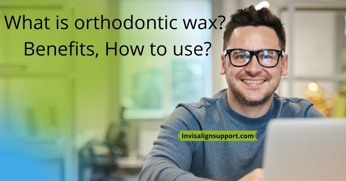 What is orthodontic wax? Benefits, How to use IS