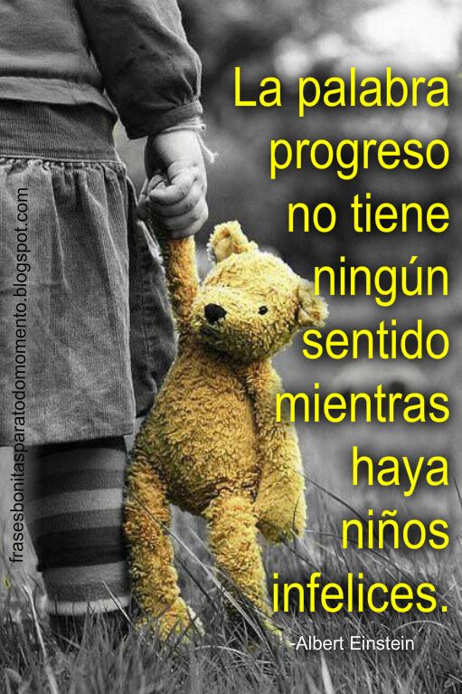 La palabra progreso no tiene ningún sentido mientras haya niños infelices.