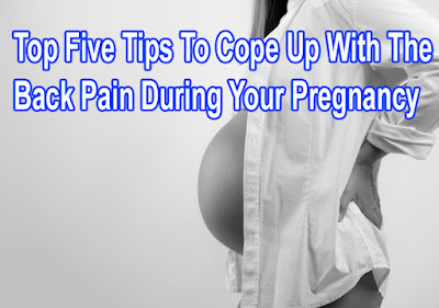 Top Five Tips To Cope Up With The Back Pain During Your Pregnancy 