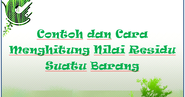 √ Contoh dan Cara Menghitung Nilai Residu Suatu Barang