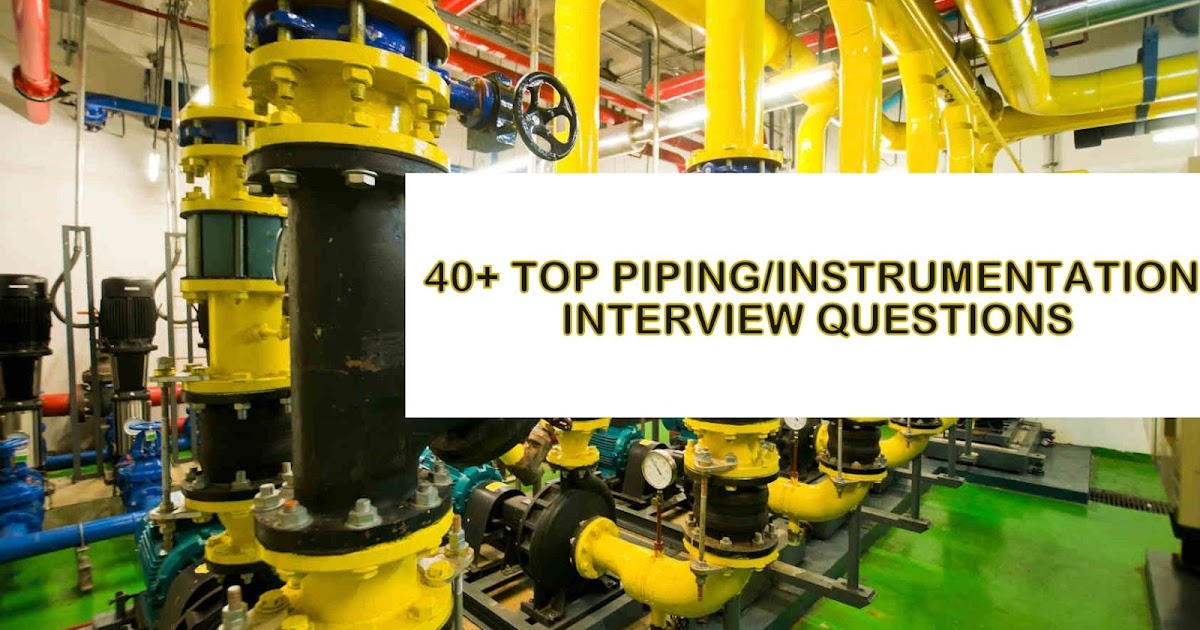40+ TOP PIPING/INSTRUMENTATION INTERVIEW QUESTIONS