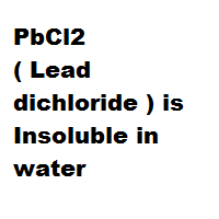 PbCl2 ( Lead dichloride ) is Insoluble in water PbCl2 ( Lead dichloride ) is Insoluble in water