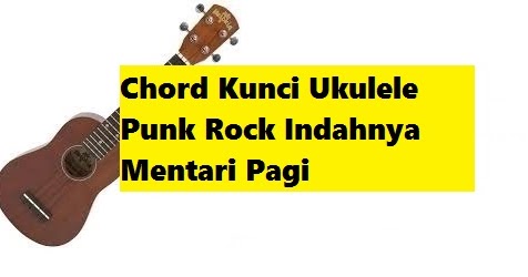 Chord Kunci Ukulele Punk Rock Indahnya Mentari Pagi Calonpintar Com Chord Kunci Ukulele Punk Rock Indahnya Mentari Pagi Calonpintar Com