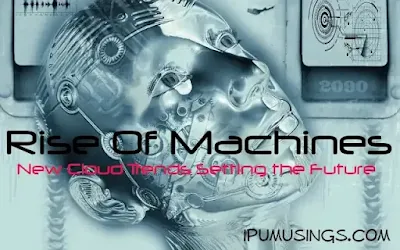 Rise Of Machines - New Cloud Trends Setting the Future (#futuretrends)(#artificalintelligence)(#ipumusings)(#intelligentmachines)