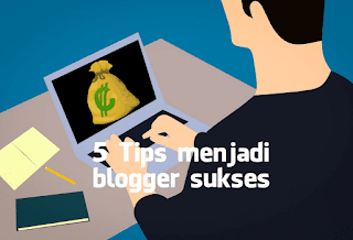 5 Tips Menjadi Blogger yang Sukses, Blogger Pemula Wajib Tahu!!!