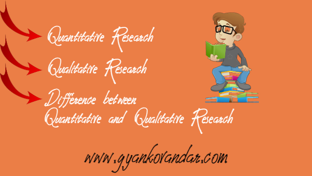 Quantitative research, Qualitative research and Difference between Qualitative & Quantitative research