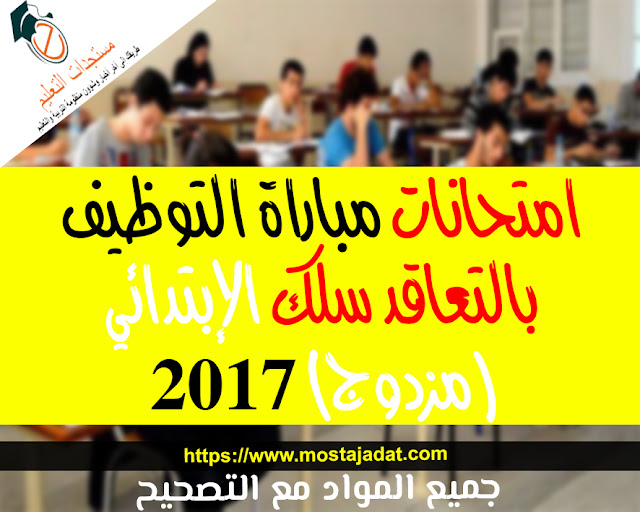 امتحانات مباراة التوظيف بالتعاقد سلك الإبتدائي (مزدوج) 2017 : جميع المواد مع التصحيح امتحانات مباراة التوظيف بالتعاقد سلك الإبتدائي (مزدوج) 2017 : جميع المواد مع التصحيح
