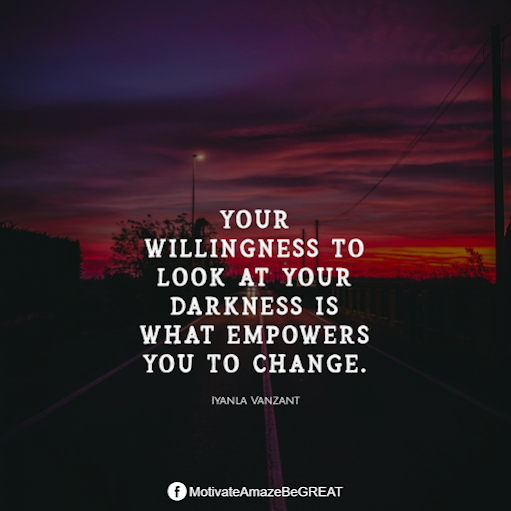 Inspirational Quotes About Life And Struggles: "Your willingness to look at your darkness is what empowers you to change." - Iyanla Vanzant