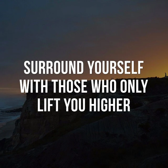 Surround yourself with those who only lift you higher. - Good Quotes