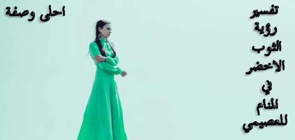 تفسير رؤية الثوب الاخضر في المنام للعصيمي تفسير رؤية الثوب الاخضر في المنام للعصيمي