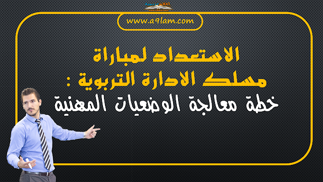 الاستعداد لمباراة مسلك الادارة التربوية : خطة معالجة الوضعيات المهنية