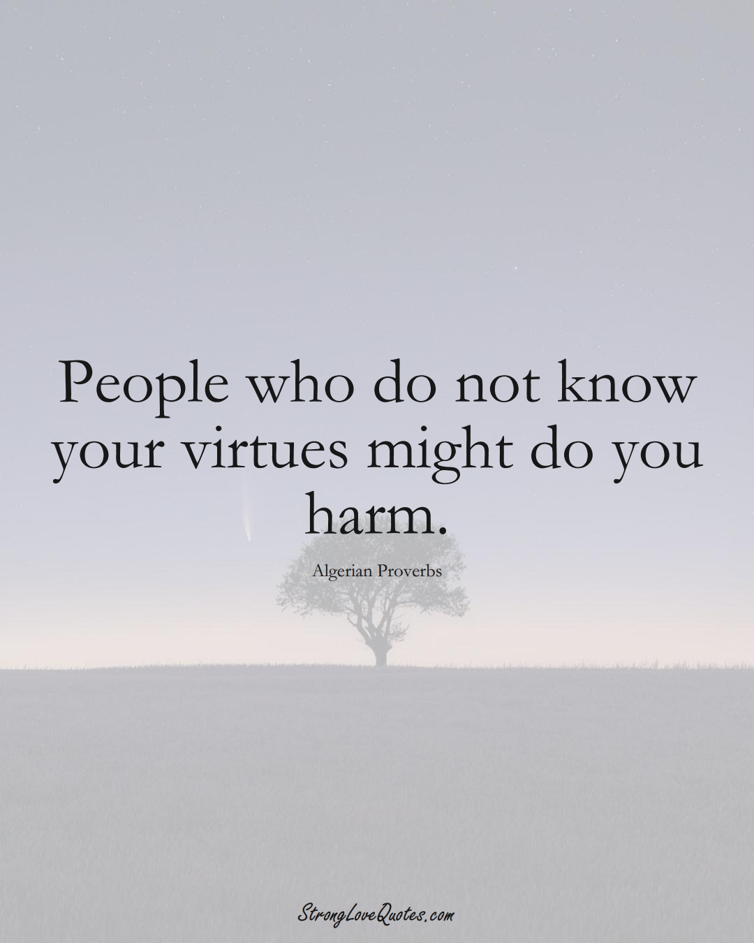 People who do not know your virtues might do you harm. (Algerian Sayings);  #AfricanSayings