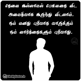 தேவை இல்லாமல் பேசுவதை விட அமைதியாக இருந்து விடலாம். நம் மனது புரியாத யாருக்கும் நம் வார்த்தைகளும் புரியாது.