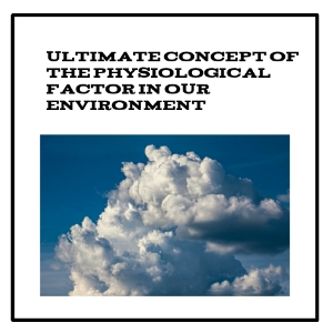 Ultimate Concept of The Physiological Factor in Our Environment 