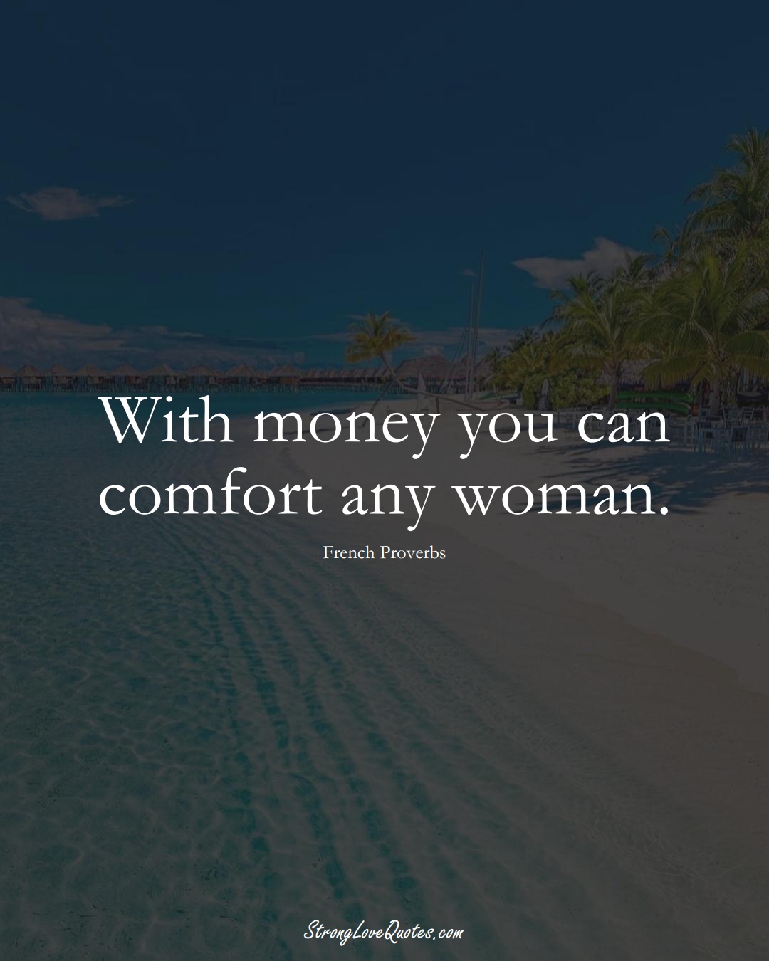 With money you can comfort any woman. (French Sayings);  #EuropeanSayings