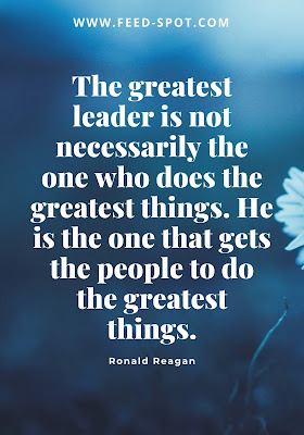 The greatest leader is not necessarily the one who does the greatest things. He is the one that gets the people to do the greatest things. __ Ronald Reagan
