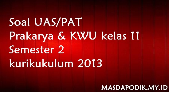 Soal UAS/PAT Prakarya & KWU kelas 11 Semester 2 kurikukulum 2013 Soal UAS/PAT Prakarya & KWU kelas 11 Semester 2 kurikukulum 2013