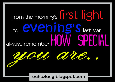 From the morning's first light to evening's last star, always remember how special you are.